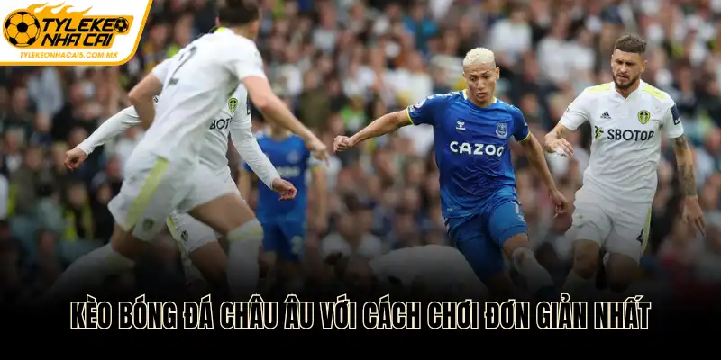 Kèo bóng đá châu Âu với cách chơi đơn giản nhất