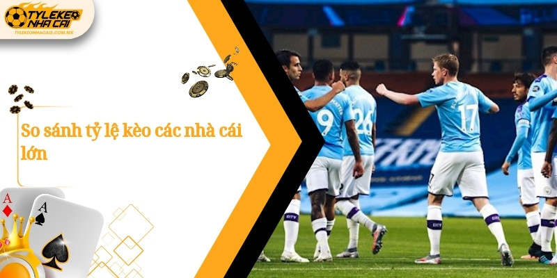 So sánh tỷ lệ kèo các nhà cái lớn